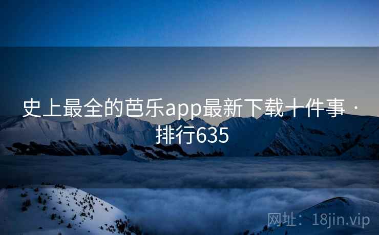 史上最全的芭乐app最新下载十件事 · 排行635