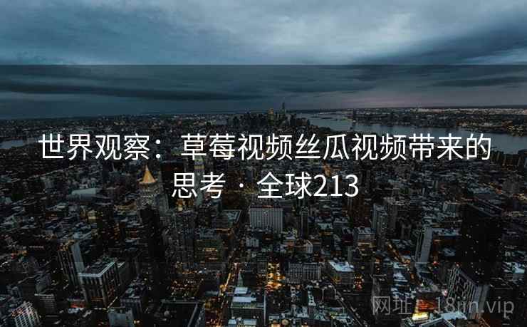 世界观察：草莓视频丝瓜视频带来的思考 · 全球213