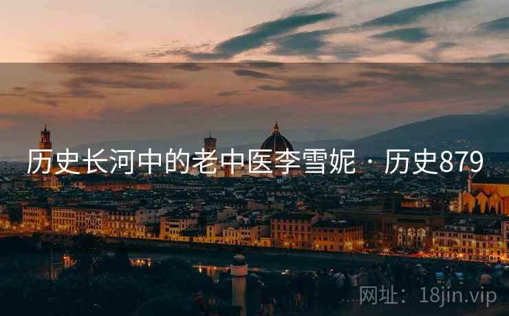 历史长河中的老中医李雪妮 · 历史879