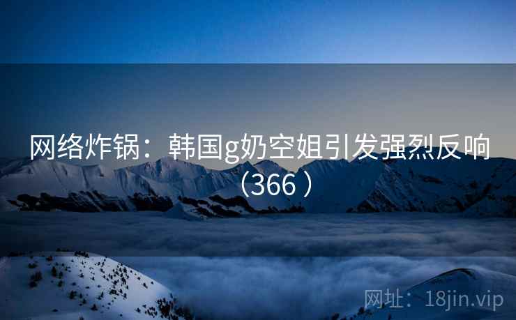 网络炸锅:韩国g奶空姐引发强烈反响(366 ) 网络炸锅:韩国g奶空姐引发强烈反响(366 )