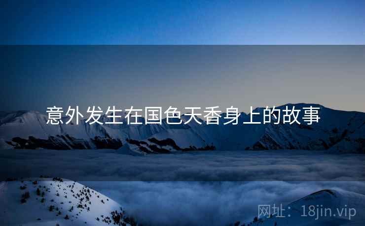 意外发生在国色天香身上的故事