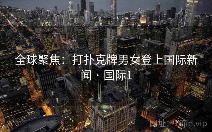 全球聚焦：打扑克牌男女登上国际新闻 · 国际1