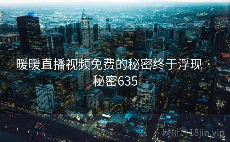 暖暖直播视频免费的秘密终于浮现 · 秘密635