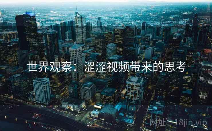 世界观察:涩涩视频带来的思考 世界观察:涩涩视频带来的思考
