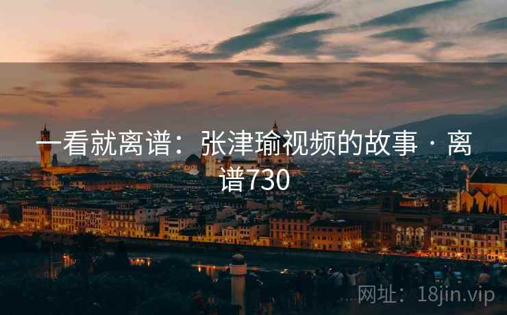 一看就离谱：张津瑜视频的故事 · 离谱730
