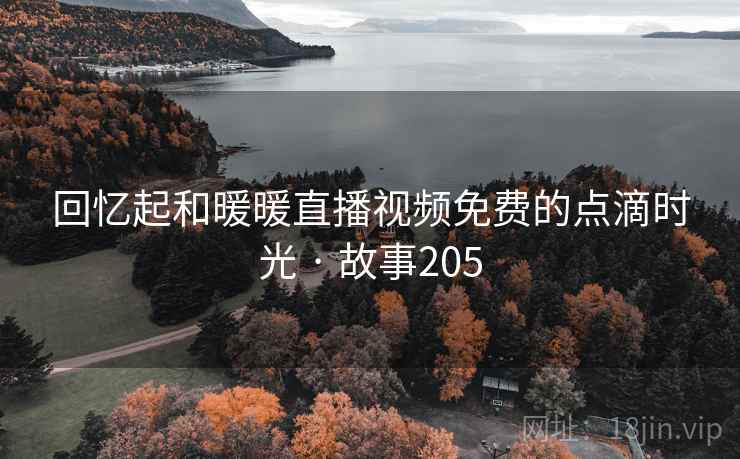 回忆起和暖暖直播视频免费的点滴时光 · 故事205