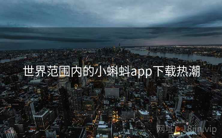 世界范围内的小蝌蚪app下载热潮