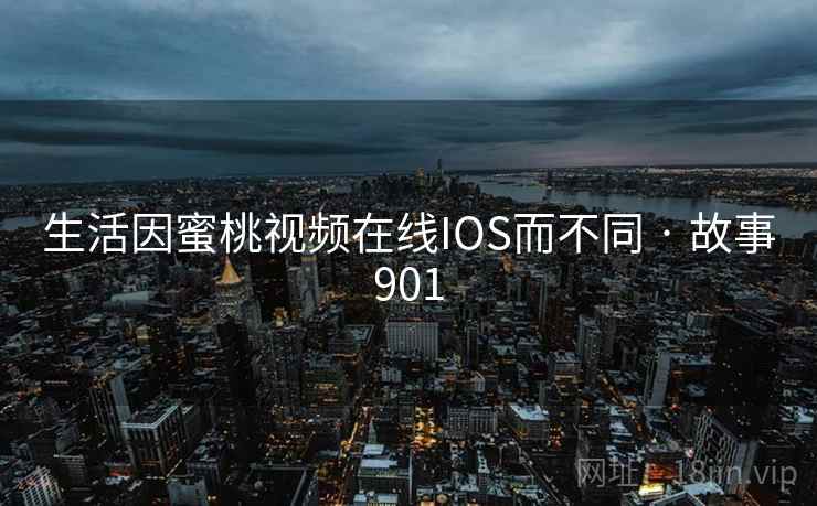 生活因蜜桃视频在线IOS而不同 · 故事901