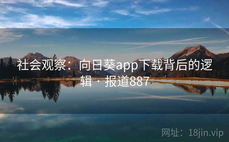 社会观察：向日葵app下载背后的逻辑 · 报道887