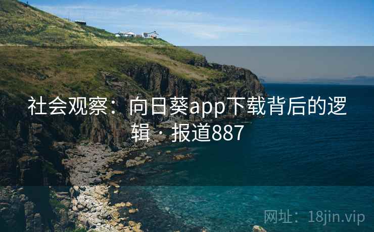 社会观察：向日葵app下载背后的逻辑 · 报道887