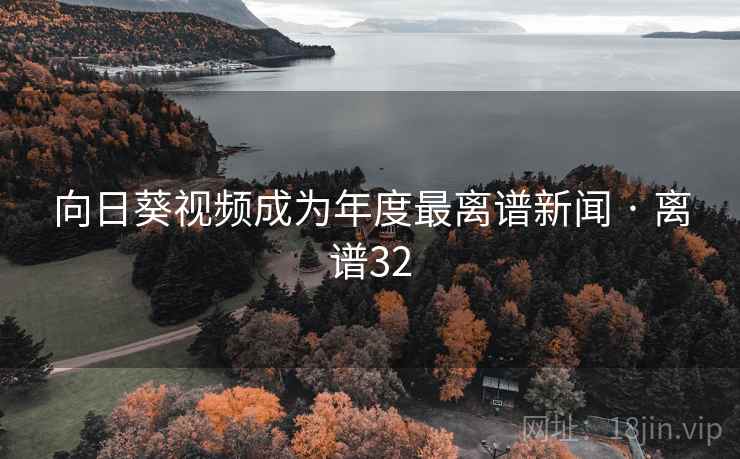 向日葵视频成为年度最离谱新闻 · 离谱32