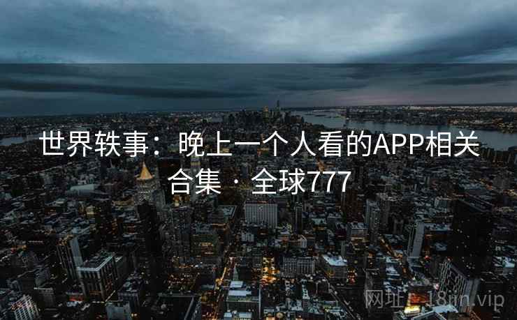 世界轶事：晚上一个人看的APP相关合集 · 全球777