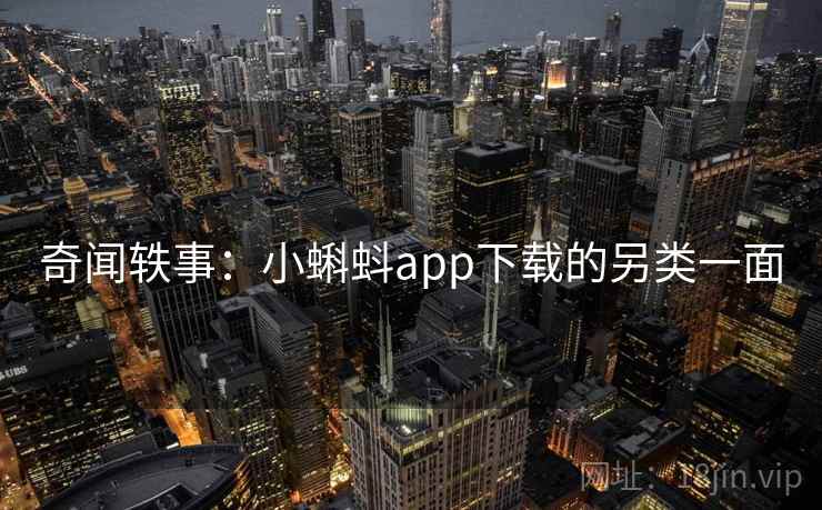 奇闻轶事：小蝌蚪app下载的另类一面