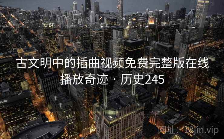 古文明中的插曲视频免费完整版在线播放奇迹 · 历史245