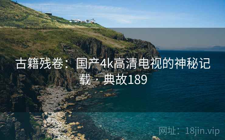 古籍残卷：国产4k高清电视的神秘记载 · 典故189