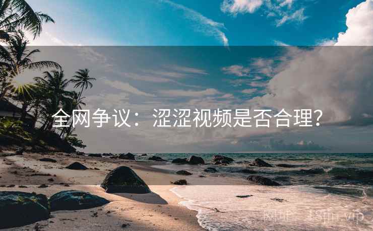 全网争议:涩涩视频是否合理? 全网争议:涩涩视频是否合理?